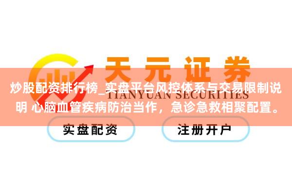 炒股配资排行榜_实盘平台风控体系与交易限制说明 心脑血管疾病防治当作，急诊急救相聚配置。