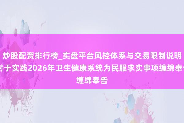 炒股配资排行榜_实盘平台风控体系与交易限制说明 对于实践2026年卫生健康系统为民服求实事项缠绵奉告