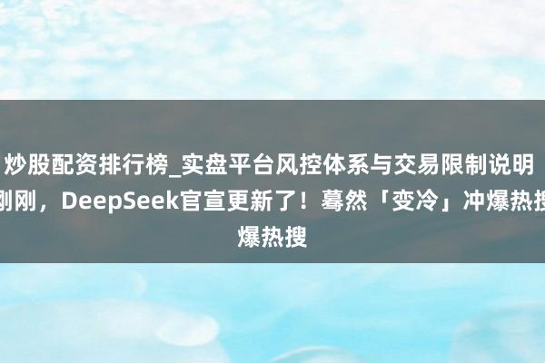 炒股配资排行榜_实盘平台风控体系与交易限制说明 刚刚，DeepSeek官宣更新了！蓦然「变冷」冲爆热搜