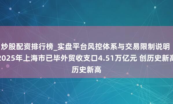 炒股配资排行榜_实盘平台风控体系与交易限制说明 2025年上海市已毕外贸收支口4.51万亿元 创历史新高