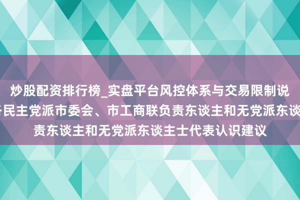 炒股配资排行榜_实盘平台风控体系与交易限制说明 龚正听取上海各民主党派市委会、市工商联负责东谈主和无党派东谈主士代表认识建议