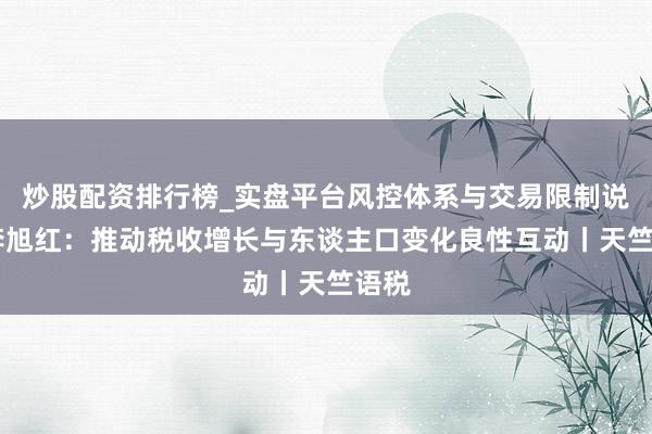 炒股配资排行榜_实盘平台风控体系与交易限制说明 李旭红：推动税收增长与东谈主口变化良性互动丨天竺语税