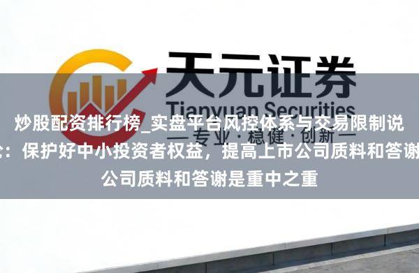 炒股配资排行榜_实盘平台风控体系与交易限制说明 一财社论：保护好中小投资者权益，提高上市公司质料和答谢是重中之重