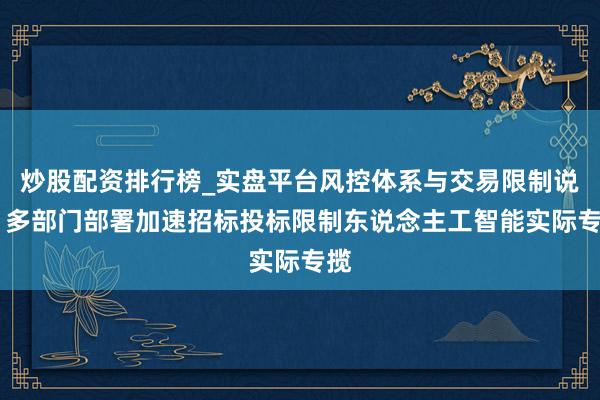 炒股配资排行榜_实盘平台风控体系与交易限制说明 多部门部署加速招标投标限制东说念主工智能实际专揽