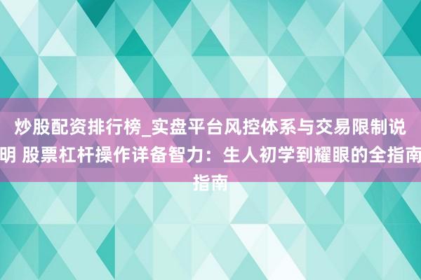 炒股配资排行榜_实盘平台风控体系与交易限制说明 股票杠杆操作详备智力：生人初学到耀眼的全指南