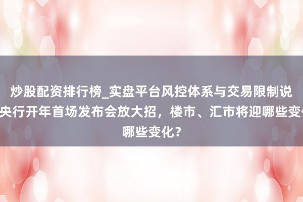 炒股配资排行榜_实盘平台风控体系与交易限制说明 央行开年首场发布会放大招，楼市、汇市将迎哪些变化？