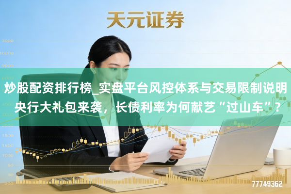 炒股配资排行榜_实盘平台风控体系与交易限制说明 央行大礼包来袭,长债利率为何献艺“过山车”?