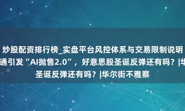炒股配资排行榜_实盘平台风控体系与交易限制说明 甲骨文、博通引发“AI抛售2.0”，好意思股圣诞反弹还有吗？|华尔街不雅察