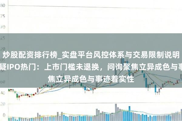 炒股配资排行榜_实盘平台风控体系与交易限制说明 北交所释疑IPO热门:上市门槛未退换,问询聚焦立异成色与事迹着实性