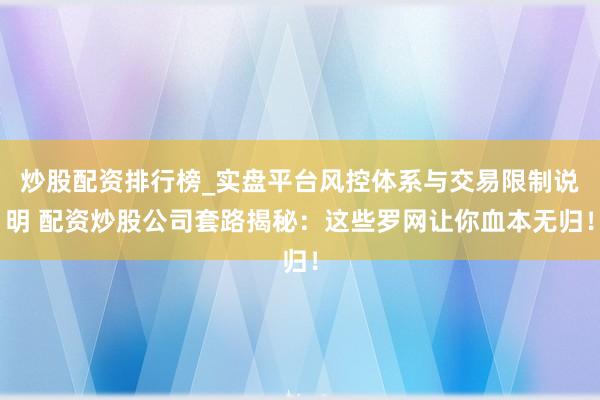 炒股配资排行榜_实盘平台风控体系与交易限制说明 配资炒股公司套路揭秘：这些罗网让你血本无归！