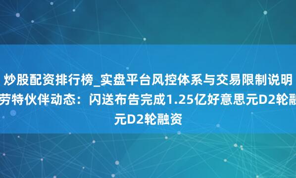 炒股配资排行榜_实盘平台风控体系与交易限制说明 特劳特伙伴动态：闪送布告完成1.25亿好意思元D2轮融资