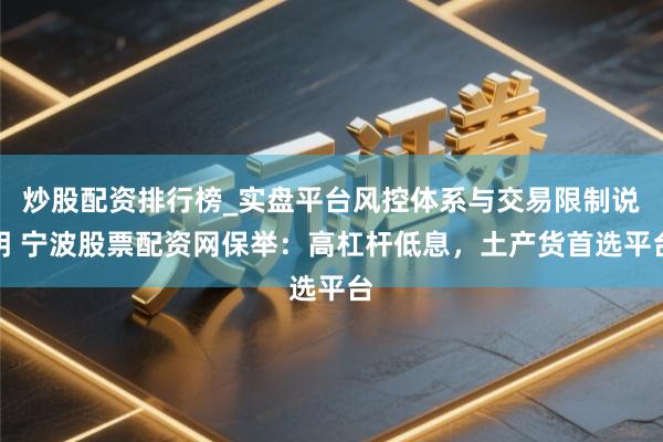 炒股配资排行榜_实盘平台风控体系与交易限制说明 宁波股票配资网保举：高杠杆低息，土产货首选平台