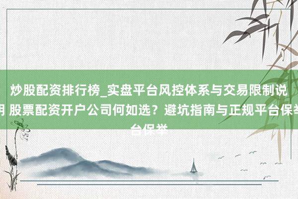 炒股配资排行榜_实盘平台风控体系与交易限制说明 股票配资开户公司何如选？避坑指南与正规平台保举
