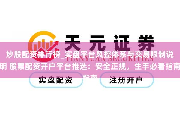 炒股配资排行榜_实盘平台风控体系与交易限制说明 股票配资开户平台推选：安全正规，生手必看指南
