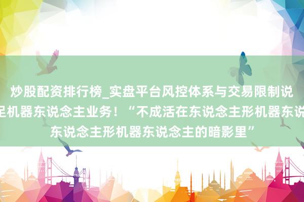 炒股配资排行榜_实盘平台风控体系与交易限制说明 智元分拆四足机器东说念主业务！“不成活在东说念主形机器东说念主的暗影里”