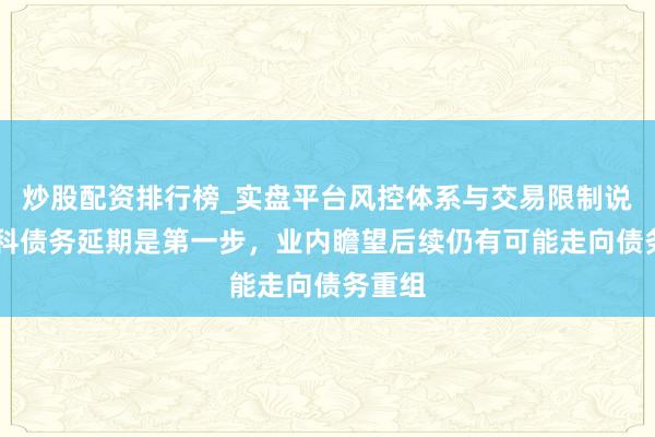炒股配资排行榜_实盘平台风控体系与交易限制说明 万科债务延期是第一步，业内瞻望后续仍有可能走向债务重组
