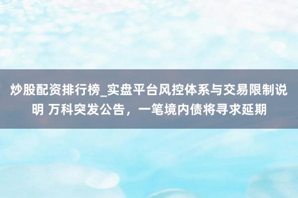 炒股配资排行榜_实盘平台风控体系与交易限制说明 万科突发公告，一笔境内债将寻求延期
