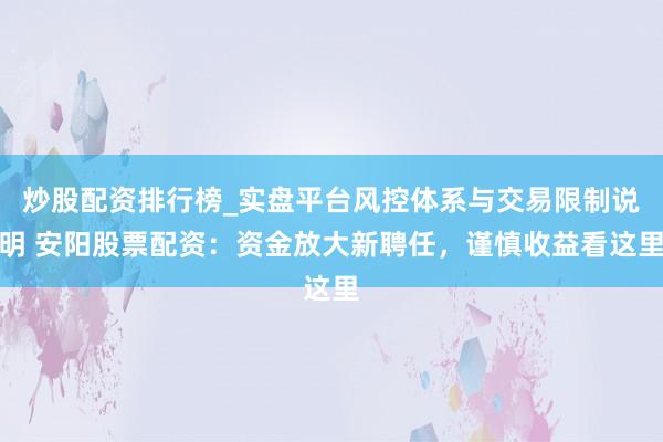 炒股配资排行榜_实盘平台风控体系与交易限制说明 安阳股票配资:资金放大新聘任,谨慎收益看这里