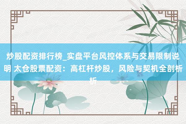 炒股配资排行榜_实盘平台风控体系与交易限制说明 太仓股票配资：高杠杆炒股，风险与契机全剖析