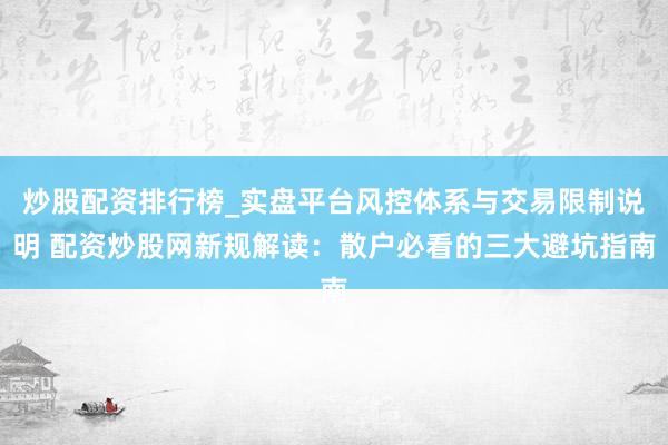 炒股配资排行榜_实盘平台风控体系与交易限制说明 配资炒股网新规解读：散户必看的三大避坑指南