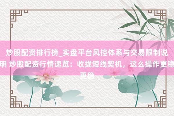 炒股配资排行榜_实盘平台风控体系与交易限制说明 炒股配资行情速览：收拢短线契机，这么操作更稳