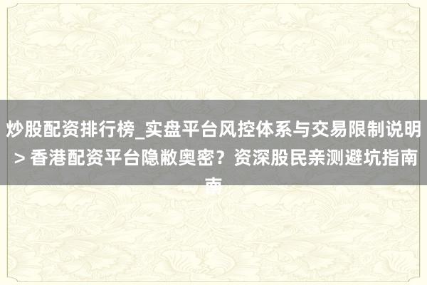炒股配资排行榜_实盘平台风控体系与交易限制说明 > 香港配资平台隐敝奥密?资深股民亲测避坑指南