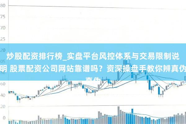 炒股配资排行榜_实盘平台风控体系与交易限制说明 股票配资公司网站靠谱吗？资深操盘手教你辨真伪
