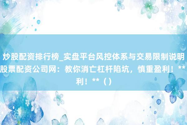 炒股配资排行榜_实盘平台风控体系与交易限制说明 **股票配资公司网：教你消亡杠杆陷坑，慎重盈利！**（）