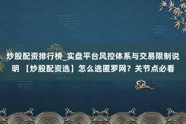 炒股配资排行榜_实盘平台风控体系与交易限制说明 【炒股配资选】怎么逃匿罗网？关节点必看