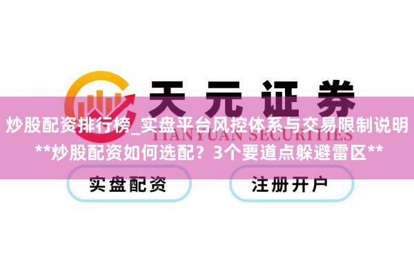 炒股配资排行榜_实盘平台风控体系与交易限制说明 **炒股配资如何选配？3个要道点躲避雷区**