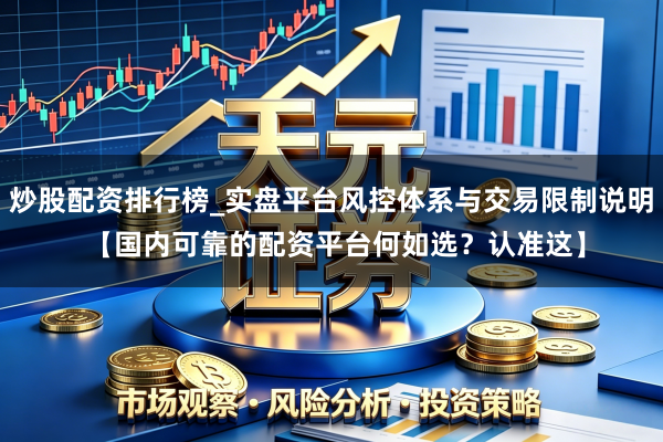 炒股配资排行榜_实盘平台风控体系与交易限制说明 【国内可靠的配资平台何如选？认准这】