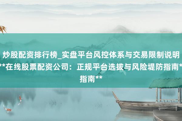 炒股配资排行榜_实盘平台风控体系与交易限制说明 **在线股票配资公司：正规平台选拔与风险堤防指南**