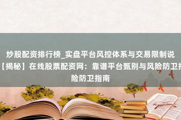 炒股配资排行榜_实盘平台风控体系与交易限制说明 【揭秘】在线股票配资网：靠谱平台甄别与风险防卫指南