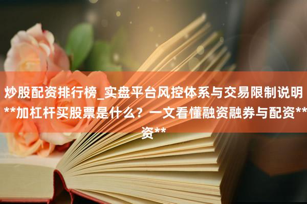 炒股配资排行榜_实盘平台风控体系与交易限制说明 **加杠杆买股票是什么？一文看懂融资融券与配资**