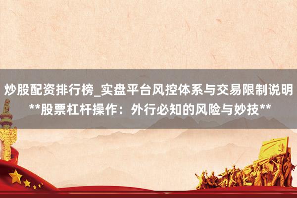 炒股配资排行榜_实盘平台风控体系与交易限制说明 **股票杠杆操作：外行必知的风险与妙技**
