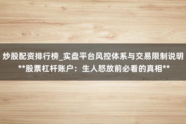 炒股配资排行榜_实盘平台风控体系与交易限制说明 **股票杠杆账户：生人怒放前必看的真相**